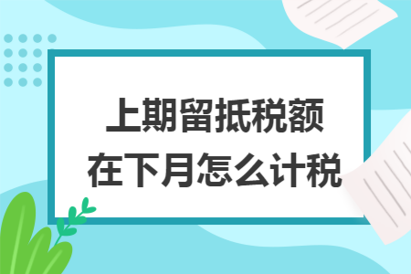 上期留抵税额在下月怎么计税