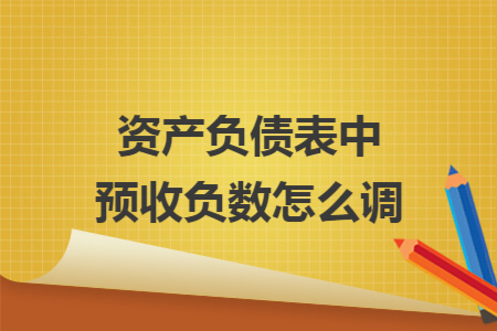 资产负债表中预收负数怎么调