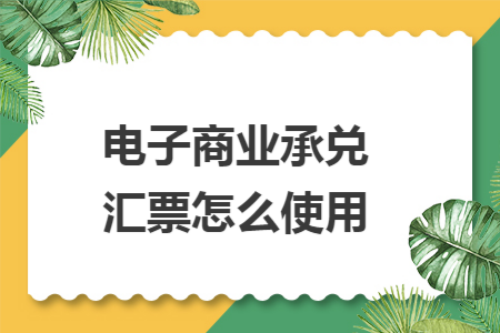 电子商业承兑汇票怎么使用