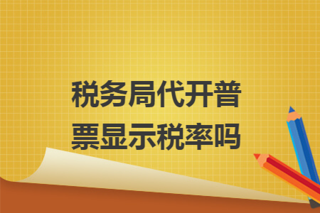 税务局代开普票显示税率吗