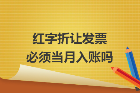 红字折让发票必须当月入账吗
