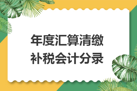 年度汇算清缴补税会计分录
