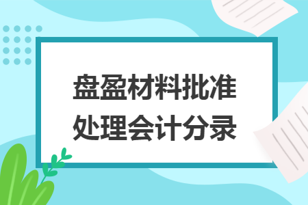 盘盈材料批准处理会计分录