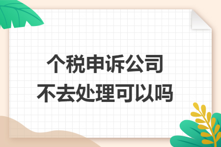 个税申诉公司不去处理可以吗