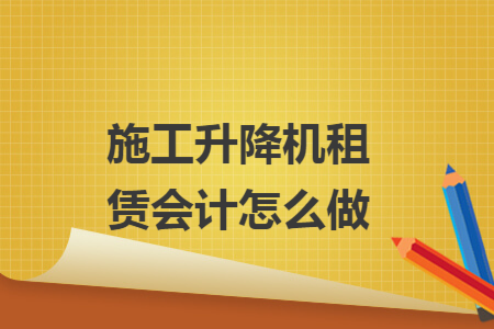 施工升降机租赁会计怎么做