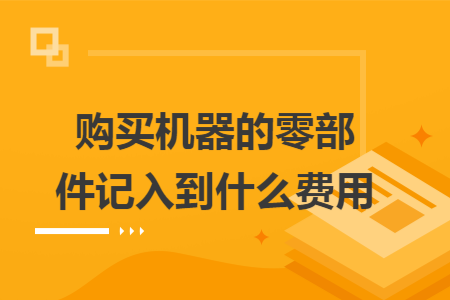 购买机器的零部件记入到什么费用