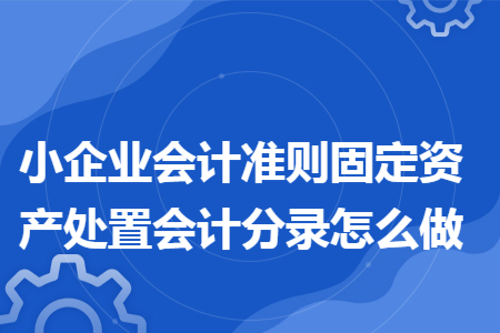 小企业会计准则固定资产处置会计分录怎么做