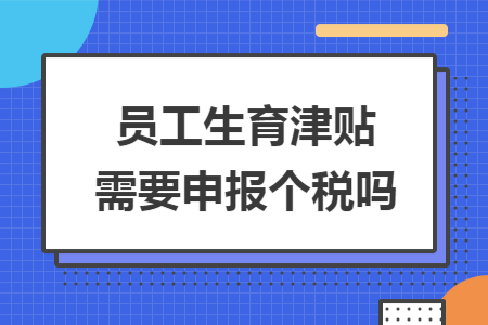 员工生育津贴需要申报个税吗