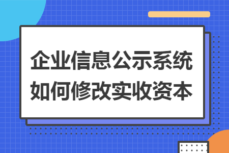 企业信息公示系统如何修改实收资本