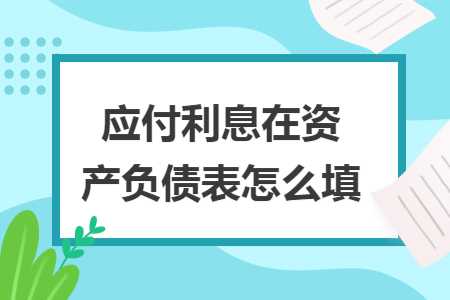 应付利息在资产负债表怎么填