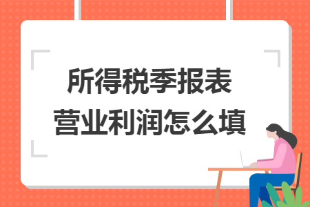 所得税季报表营业利润怎么填