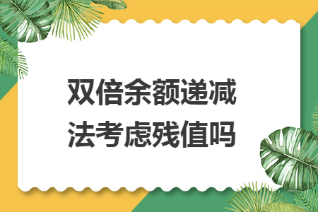双倍余额递减法考虑残值吗