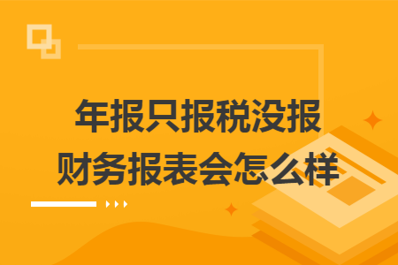 年报只报税没报财务报表会怎么样