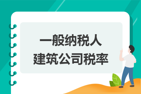 一般纳税人建筑公司税率