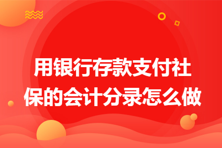 用银行存款支付社保的会计分录怎么做