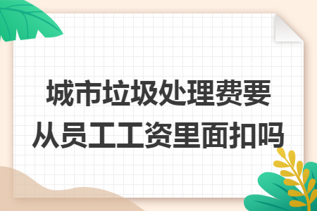 城市垃圾处理费要从员工工资里面扣吗