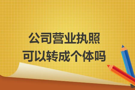 公司营业执照可以转成个体吗