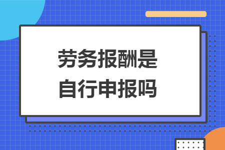 劳务报酬是自行申报吗