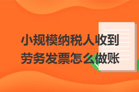 小规模纳税人收到劳务发票怎么做账