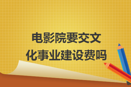 电影院要交文化事业建设费吗