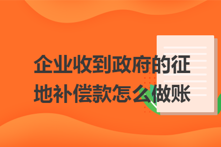 企业收到政府的征地补偿款怎么做账