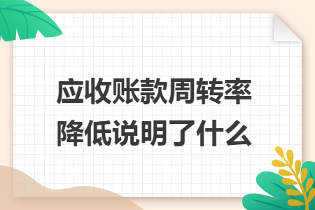 应收账款周转率降低说明了什么