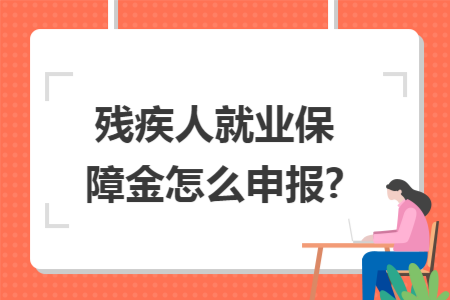 残疾人就业保障金怎么申报?