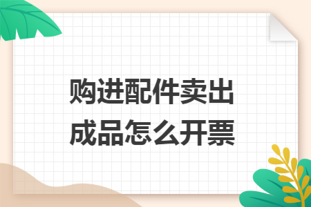 购进配件卖出成品怎么开票