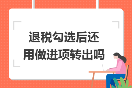 退税勾选后还用做进项转出吗