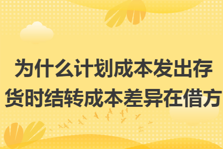 为什么计划成本发出存货时结转成本差异在借方
