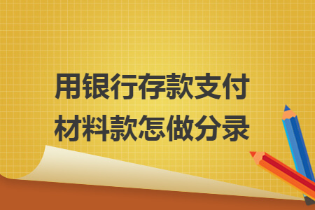 用银行存款支付材料款怎做分录