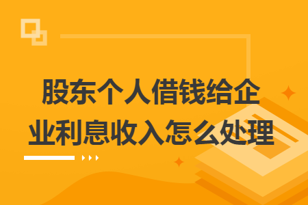 股东个人借钱给企业利息收入怎么处理