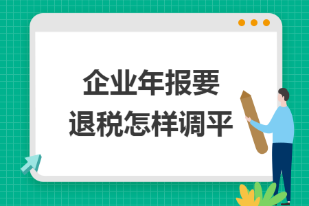企业年报要退税怎样调平