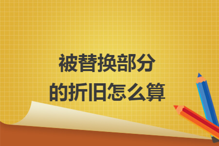 被替换部分的折旧怎么算