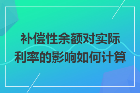 补偿性余额对实际利率的影响如何计算