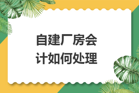 自建厂房会计如何处理