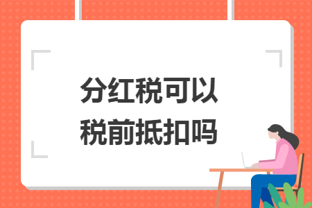 分红税可以税前抵扣吗