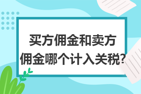 买方佣金和卖方佣金哪个计入关税?