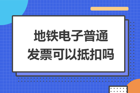 地铁电子普通发票可以抵扣吗