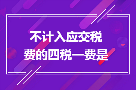不计入应交税费的四税一费是