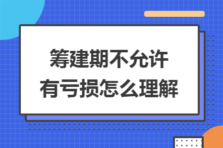 筹建期不允许有亏损怎么理解