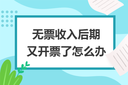无票收入后期又开票了怎么办