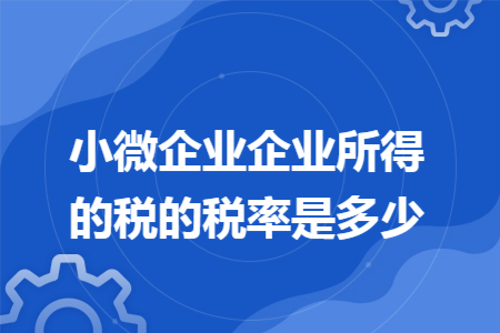 小微企业企业所得的税的税率是多少
