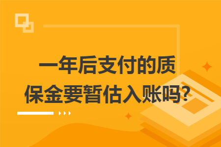 一年后支付的质保金要暂估入账吗?