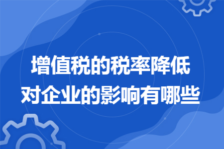 增值税的税率降低对企业的影响有哪些