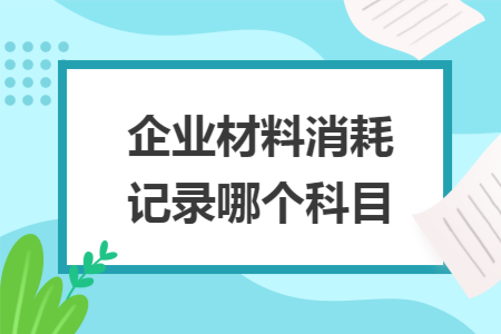 企业材料消耗记录哪个科目