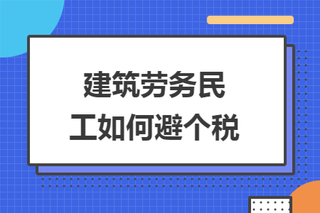 建筑劳务民工如何避个税