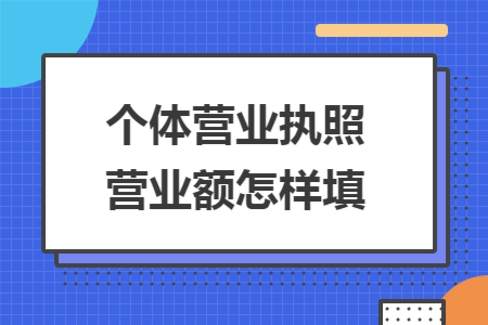 个体营业执照营业额怎样填