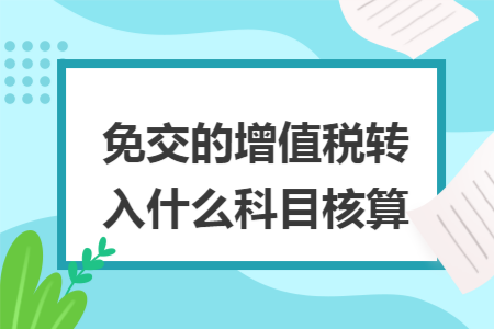免交的增值税转入什么科目核算