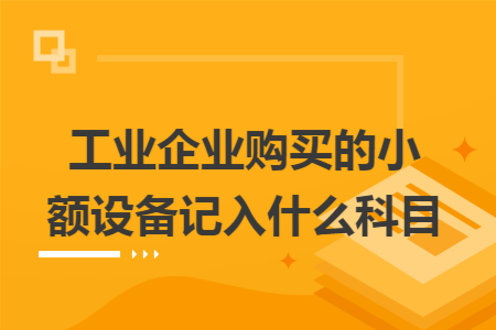 工业企业购买的小额设备记入什么科目